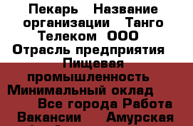 Пекарь › Название организации ­ Танго Телеком, ООО › Отрасль предприятия ­ Пищевая промышленность › Минимальный оклад ­ 20 000 - Все города Работа » Вакансии   . Амурская обл.,Архаринский р-н